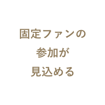 固定ファンからの参加が見込める